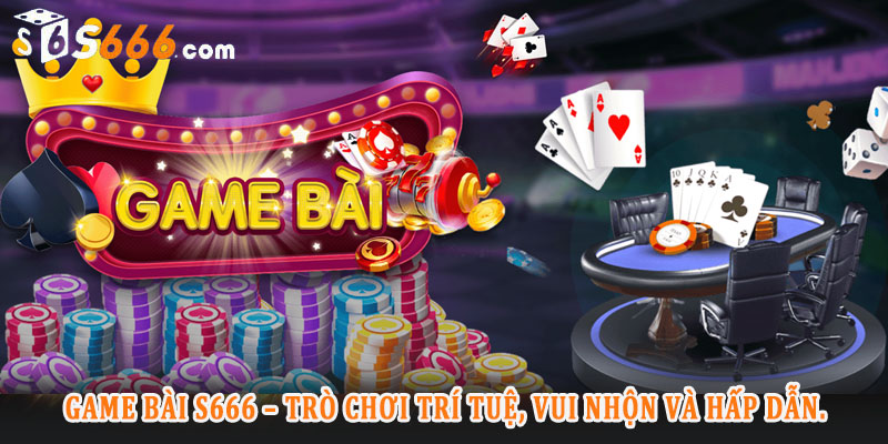 Tổng quát về game bài S666 - Địa chỉ giải trí xuất sắc